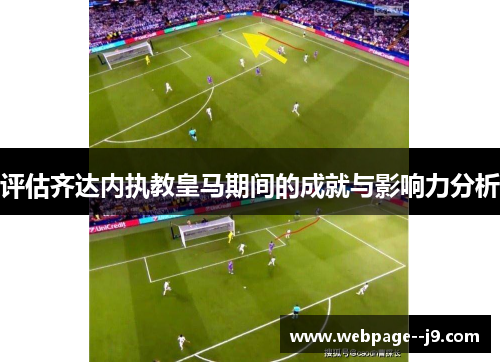 评估齐达内执教皇马期间的成就与影响力分析 评估齐达内执教皇马期间的成就与影响力分析