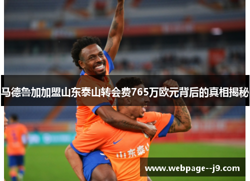 马德鲁加加盟山东泰山转会费765万欧元背后的真相揭秘 马德鲁加加盟山东泰山转会费765万欧元背后的真相揭秘