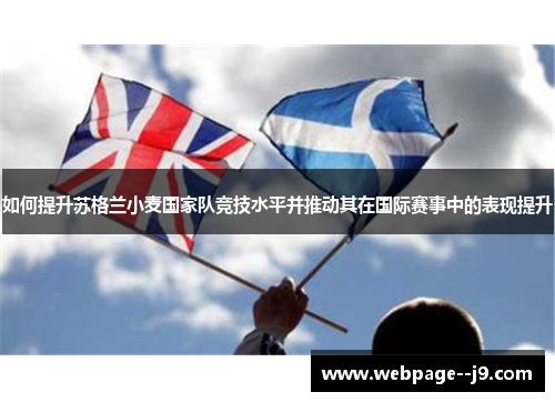 如何提升苏格兰小麦国家队竞技水平并推动其在国际赛事中的表现提升 如何提升苏格兰小麦国家队竞技水平并推动其在国际赛事中的表现提升