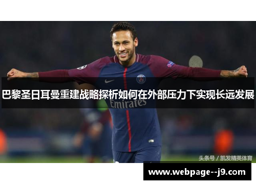 巴黎圣日耳曼重建战略探析如何在外部压力下实现长远发展 巴黎圣日耳曼重建战略探析如何在外部压力下实现长远发展