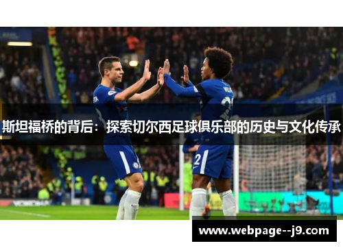 斯坦福桥的背后:探索切尔西足球俱乐部的历史与文化传承 斯坦福桥的背后:探索切尔西足球俱乐部的历史与文化传承