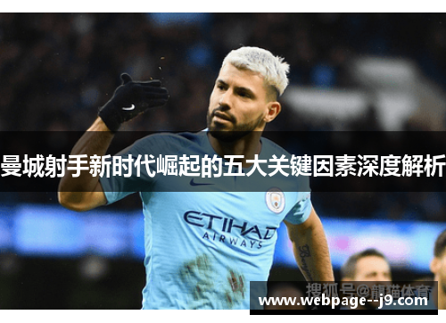 曼城射手新时代崛起的五大关键因素深度解析 曼城射手新时代崛起的五大关键因素深度解析