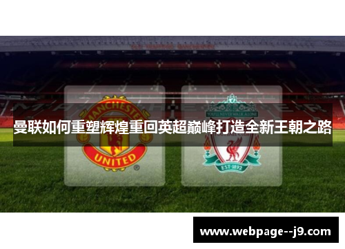 曼联如何重塑辉煌重回英超巅峰打造全新王朝之路 曼联如何重塑辉煌重回英超巅峰打造全新王朝之路