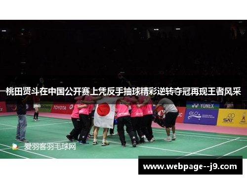 桃田贤斗在中国公开赛上凭反手抽球精彩逆转夺冠再现王者风采