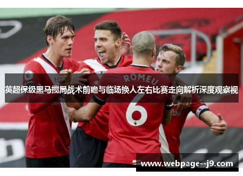 英超保级黑马搅局战术前瞻与临场换人左右比赛走向解析深度观察视