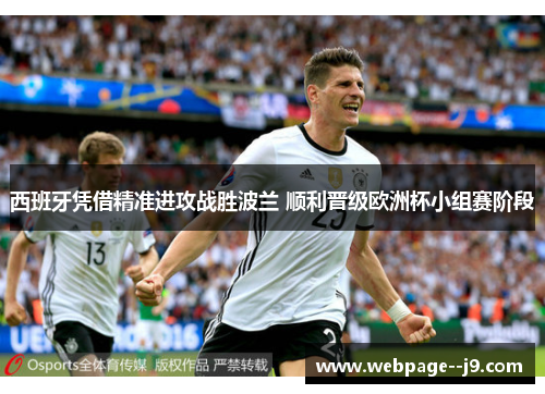 西班牙凭借精准进攻战胜波兰 顺利晋级欧洲杯小组赛阶段 西班牙凭借精准进攻战胜波兰 顺利晋级欧洲杯小组赛阶段