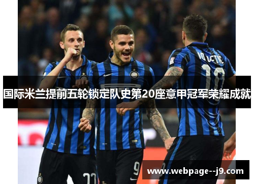 国际米兰提前五轮锁定队史第20座意甲冠军荣耀成就 国际米兰提前五轮锁定队史第20座意甲冠军荣耀成就