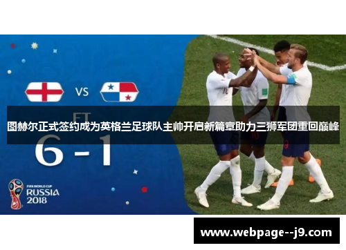 图赫尔正式签约成为英格兰足球队主帅开启新篇章助力三狮军团重回巅峰 图赫尔正式签约成为英格兰足球队主帅开启新篇章助力三狮军团重回巅峰