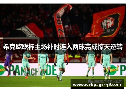 希克欧联杯主场补时连入两球完成惊天逆转