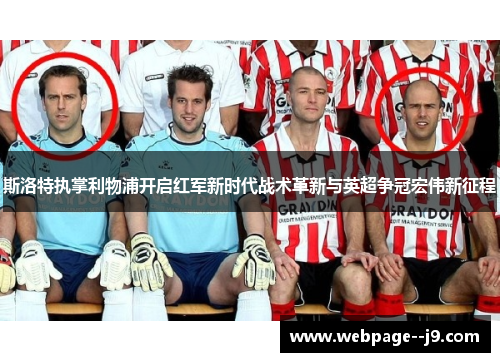 斯洛特执掌利物浦开启红军新时代战术革新与英超争冠宏伟新征程