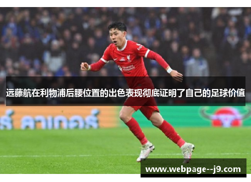 远藤航在利物浦后腰位置的出色表现彻底证明了自己的足球价值