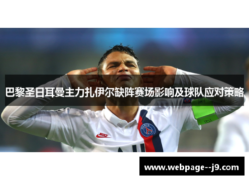 巴黎圣日耳曼主力扎伊尔缺阵赛场影响及球队应对策略