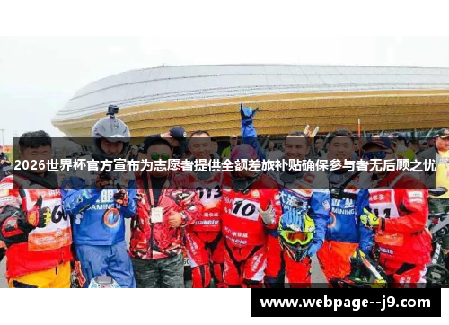 2026世界杯官方宣布为志愿者提供全额差旅补贴确保参与者无后顾之忧 2026世界杯官方宣布为志愿者提供全额差旅补贴确保参与者无后顾之忧